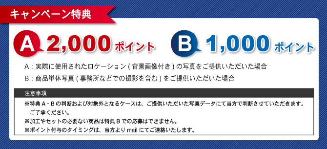 実際に使用されたロケーション（背景画像付き）の写真をご提供いただいた場合2,000ポイント、商品単体写真（事務所など含む）をご提供いただいた場合1,000ポイントを付加させていただきます！