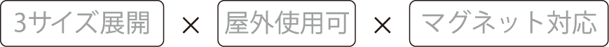 3サイズ展開×屋外使用可×マグネット対応