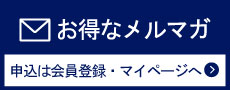 お得なメルマガ。申込は会員登録・マイページへ